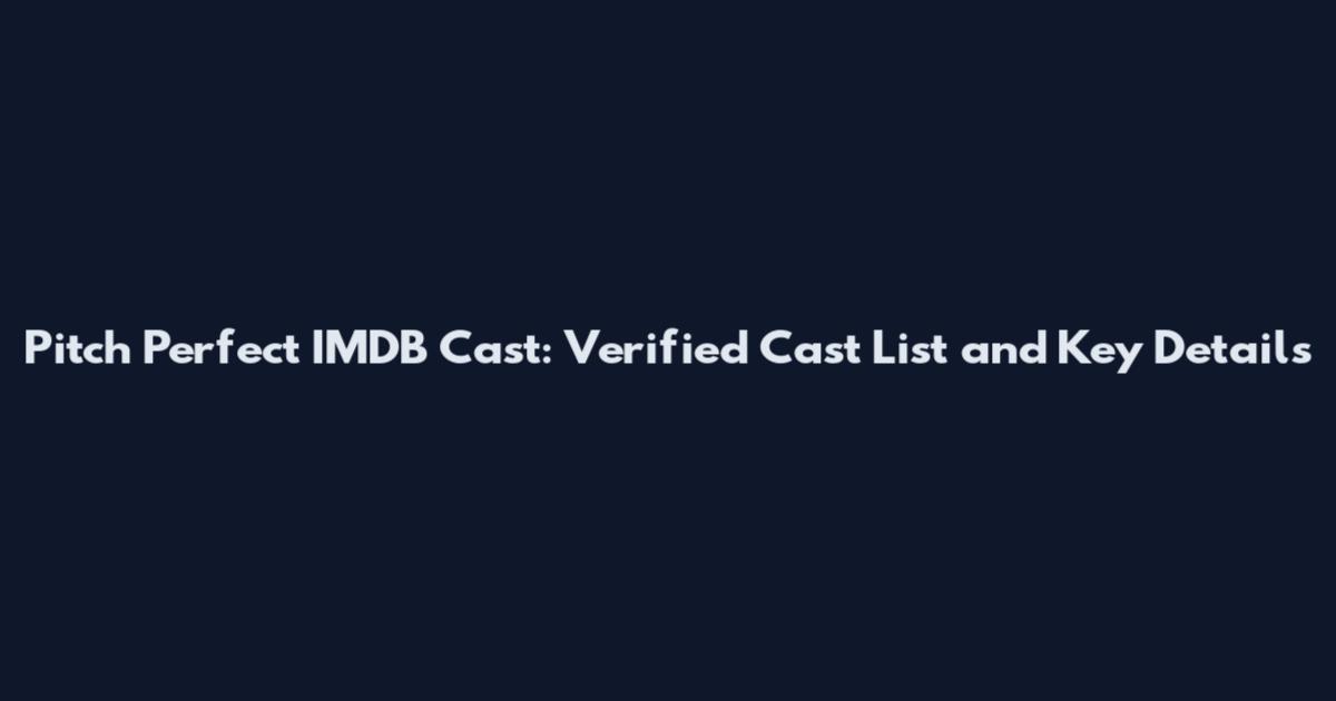 Pitch Perfect IMDB Cast: Verified Cast List and Key Details