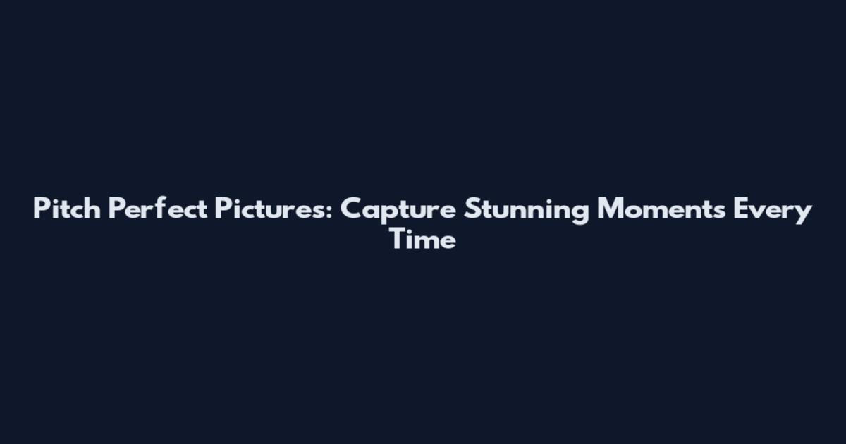 Pitch Perfect Pictures: Capture Stunning Moments Every Time