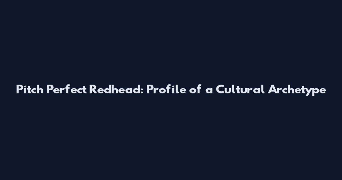Pitch Perfect Redhead: Profile of a Cultural Archetype