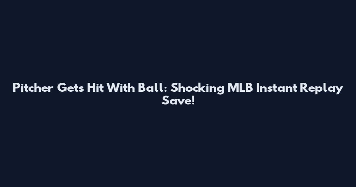 Pitcher Gets Hit With Ball: Shocking MLB Instant Replay Save!
