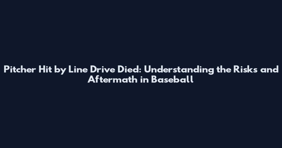 Pitcher Hit by Line Drive Died: Understanding the Risks and Aftermath in Baseball