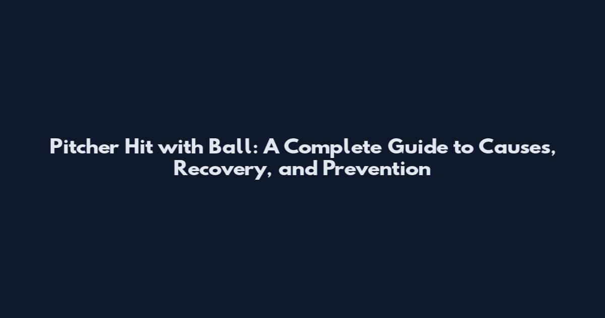 Pitcher Hit with Ball: A Complete Guide to Causes, Recovery, and Prevention