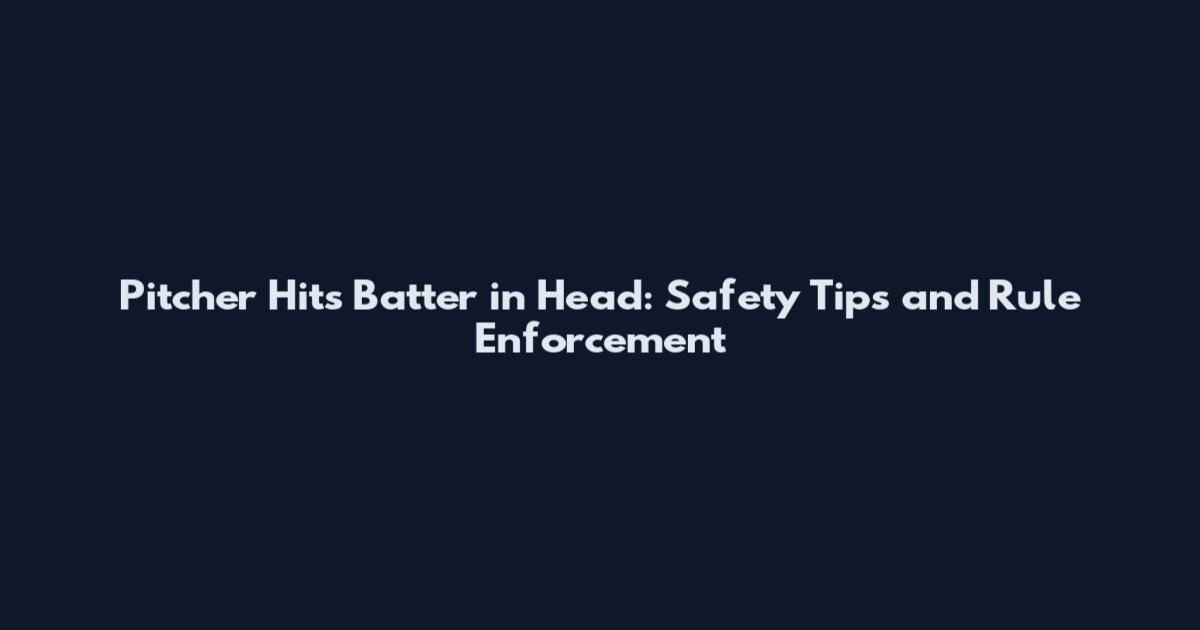 Pitcher Hits Batter in Head: Safety Tips and Rule Enforcement