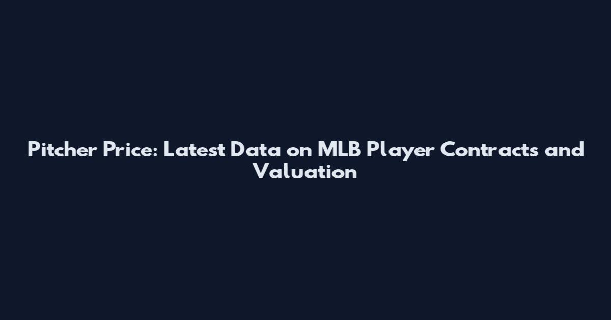 Pitcher Price: Latest Data on MLB Player Contracts and Valuation