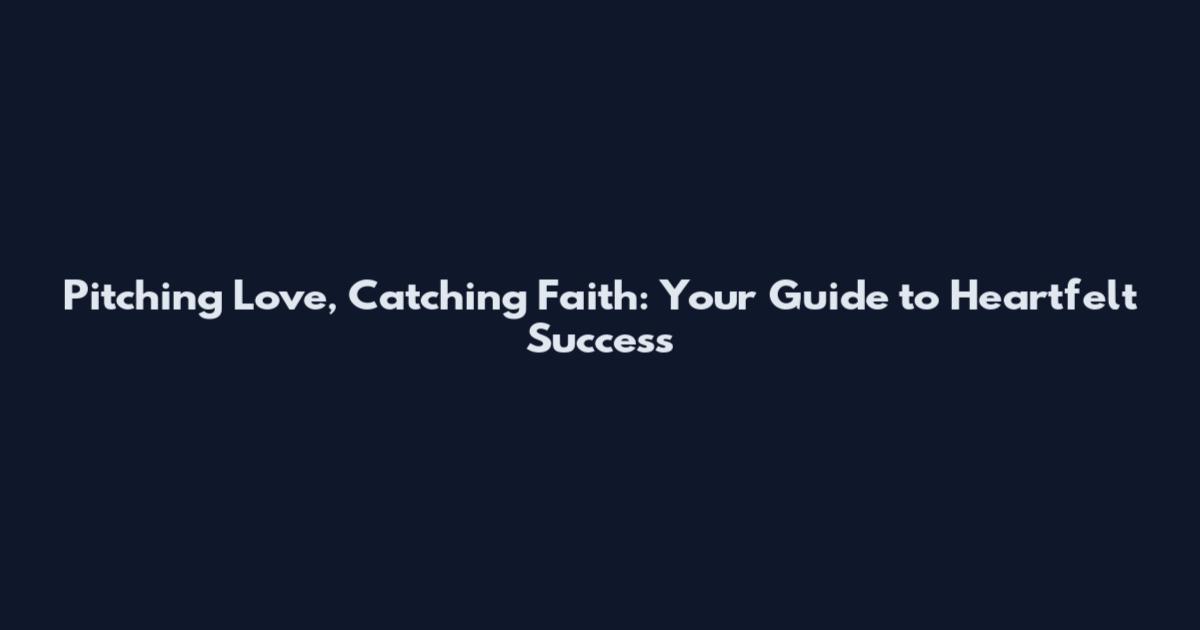 Pitching Love, Catching Faith: Your Guide to Heartfelt Success