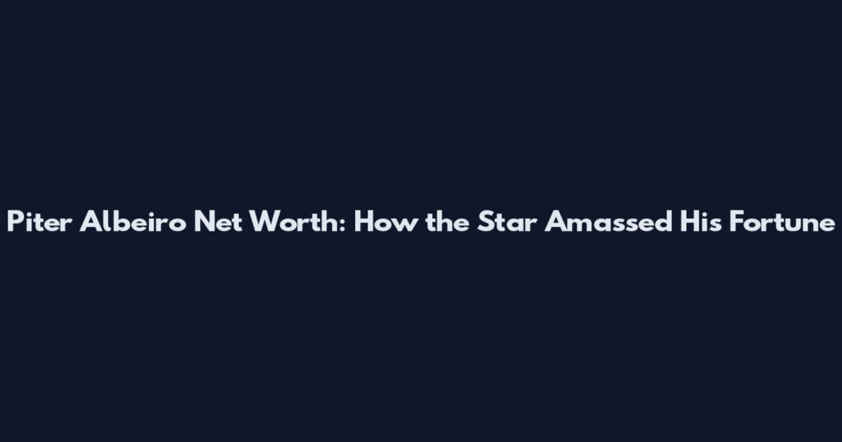 Piter Albeiro Net Worth: How the Star Amassed His Fortune