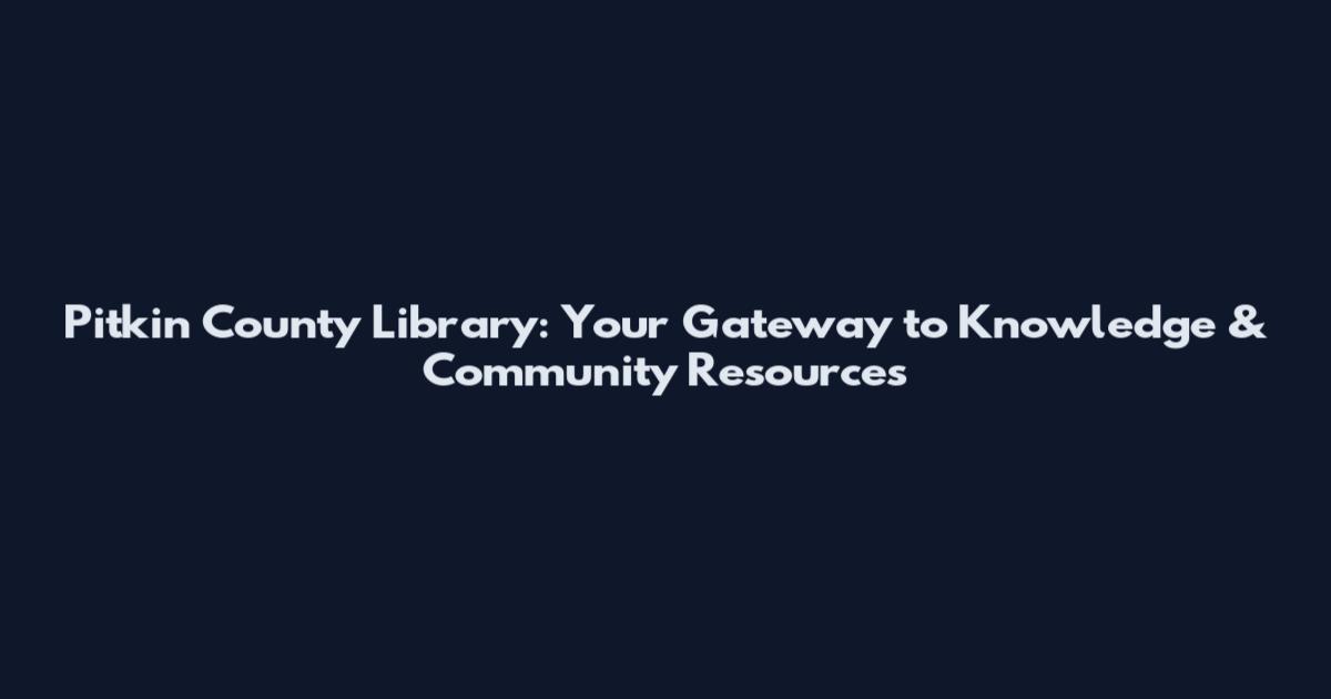 Pitkin County Library: Your Gateway to Knowledge & Community Resources