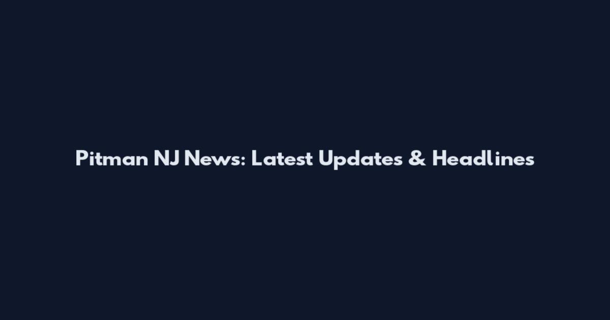 Pitman NJ News: Latest Updates & Headlines