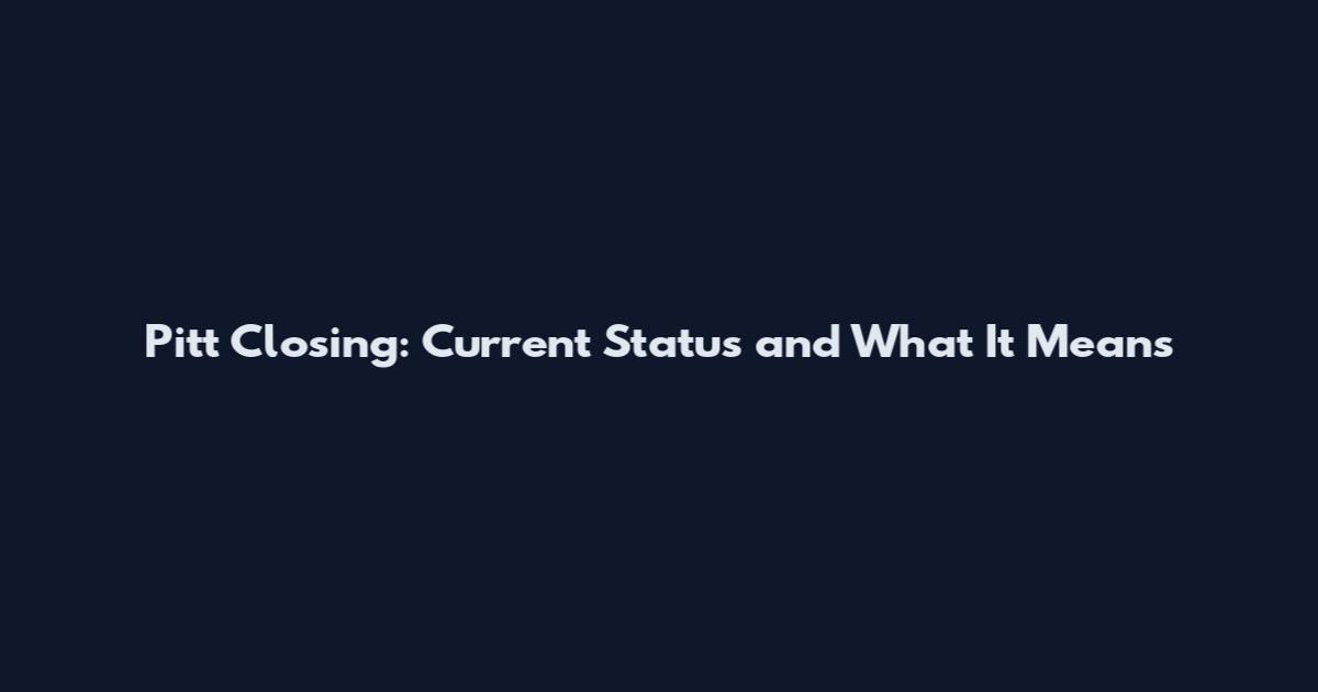 Pitt Closing: Current Status and What It Means