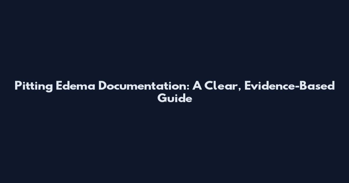 Pitting Edema Documentation: A Clear, Evidence-Based Guide