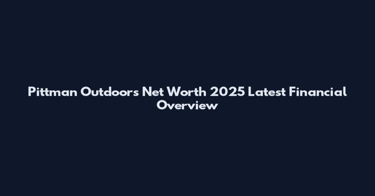 Pittman Outdoors Net Worth 2025 Latest Financial Overview