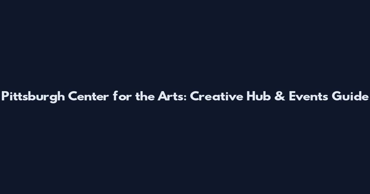 Pittsburgh Center for the Arts: Creative Hub & Events Guide