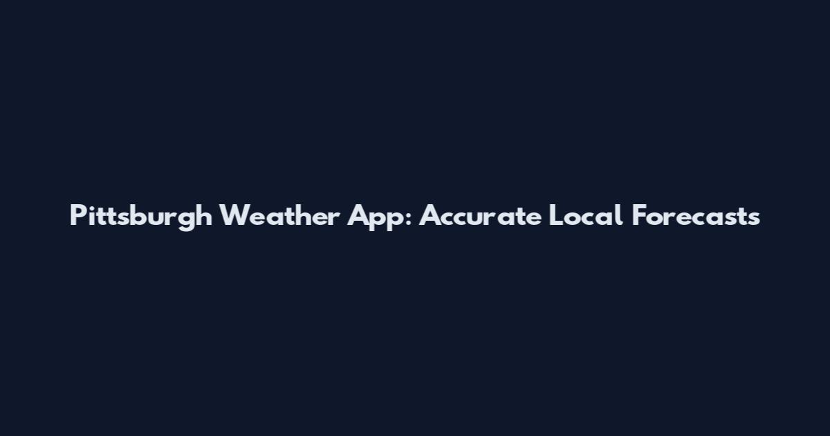 Pittsburgh Weather App: Accurate Local Forecasts