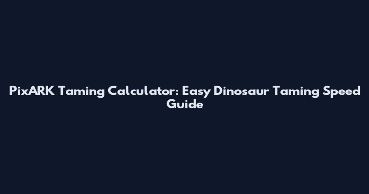 PixARK Taming Calculator: Easy Dinosaur Taming Speed Guide