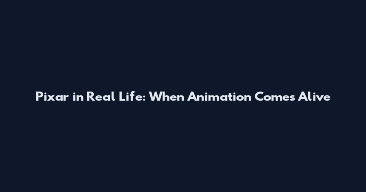 Pixar in Real Life: When Animation Comes Alive