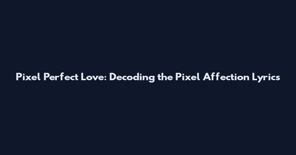 Pixel Perfect Love: Decoding the Pixel Affection Lyrics
