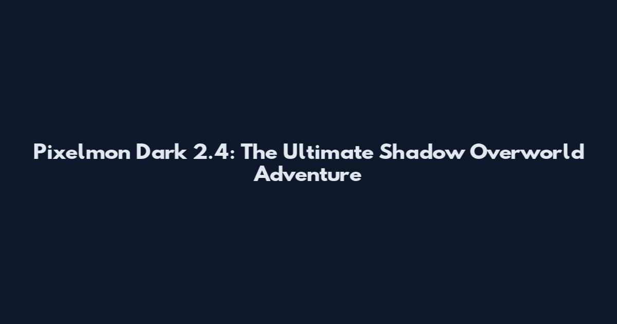 Pixelmon Dark 2.4: The Ultimate Shadow Overworld Adventure