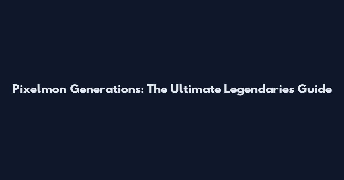Pixelmon Generations: The Ultimate Legendaries Guide