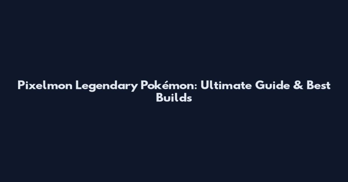 Pixelmon Legendary Pokémon: Ultimate Guide & Best Builds