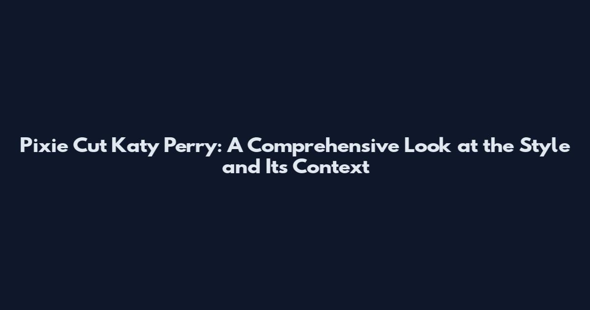 Pixie Cut Katy Perry: A Comprehensive Look at the Style and Its Context