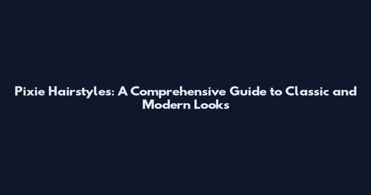 Pixie Hairstyles: A Comprehensive Guide to Classic and Modern Looks