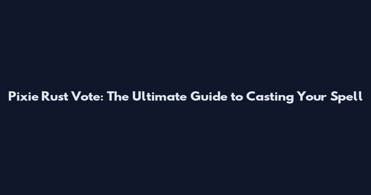 Pixie Rust Vote: The Ultimate Guide to Casting Your Spell