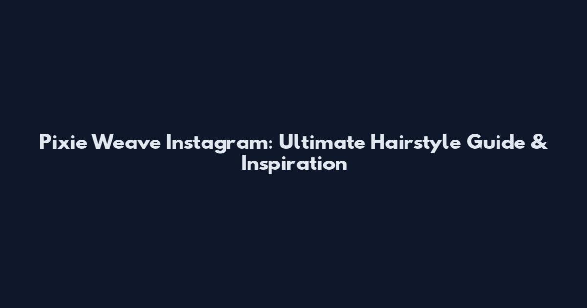 Pixie Weave Instagram: Ultimate Hairstyle Guide & Inspiration