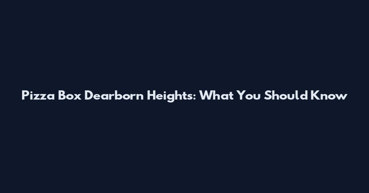 Pizza Box Dearborn Heights: What You Should Know