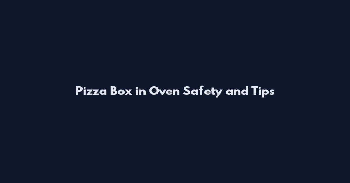 Pizza Box in Oven Safety and Tips