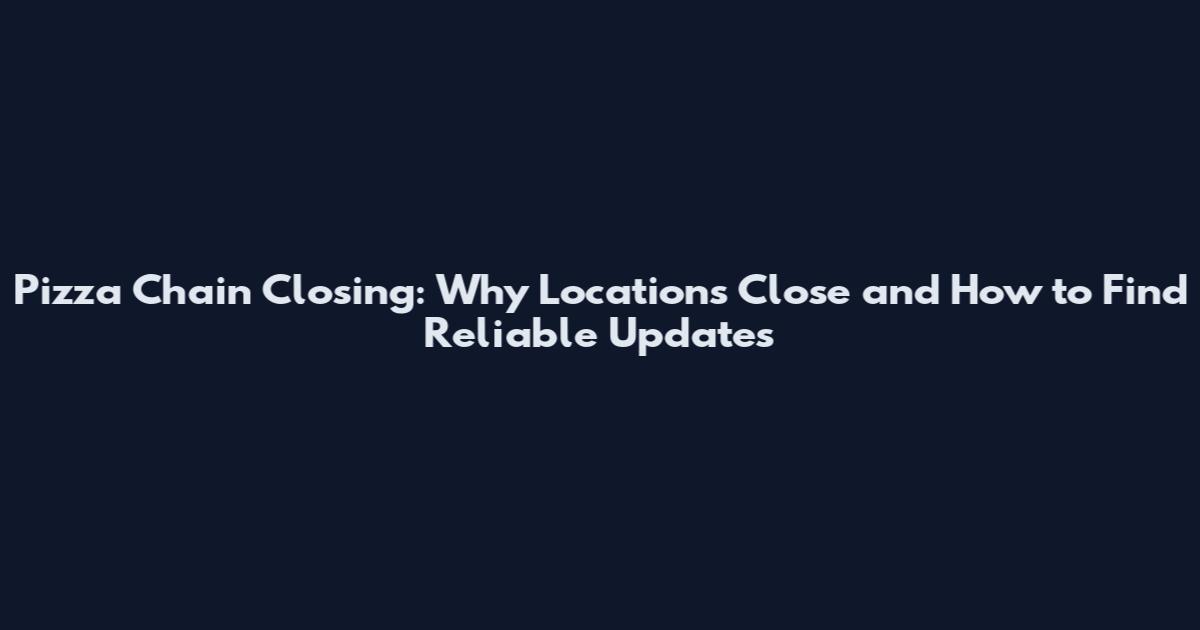 Pizza Chain Closing: Why Locations Close and How to Find Reliable Updates