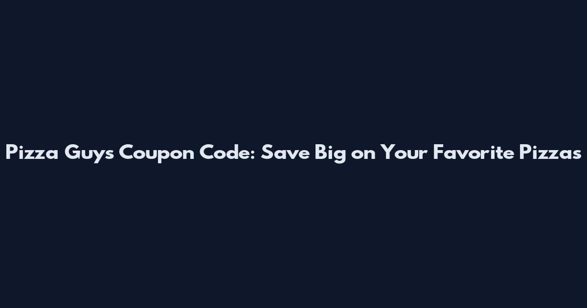 Pizza Guys Coupon Code: Save Big on Your Favorite Pizzas