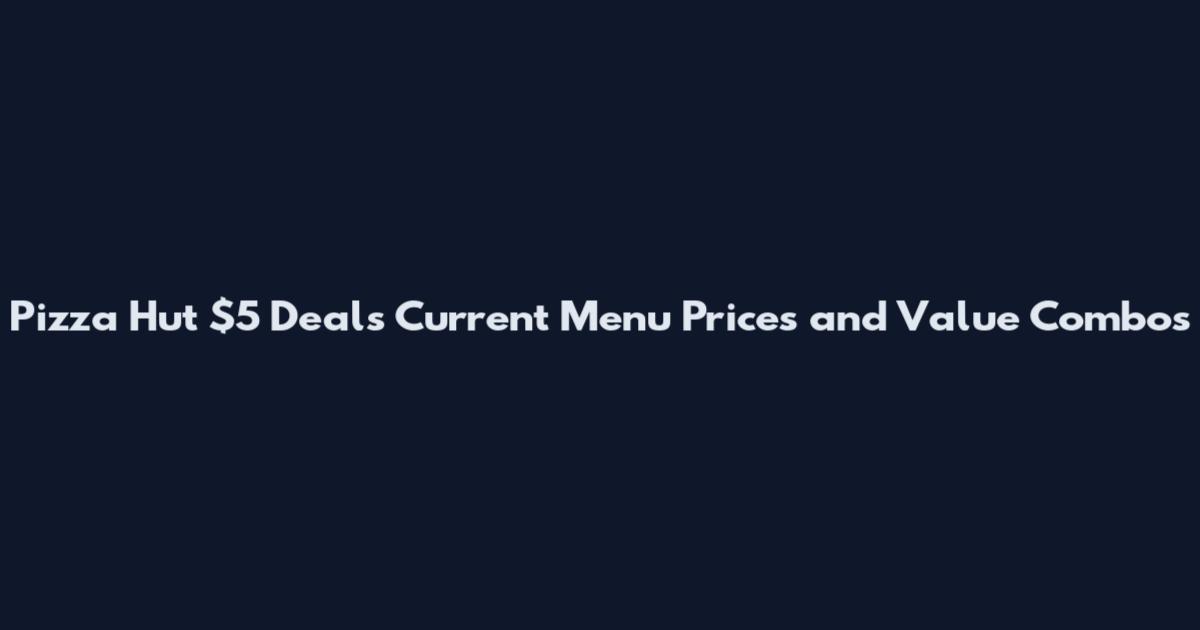 Pizza Hut $5 Deals Current Menu Prices and Value Combos