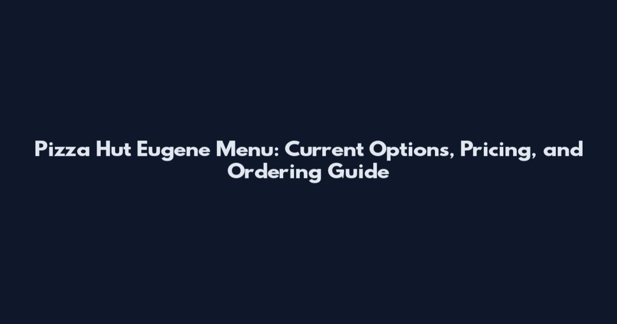 Pizza Hut Eugene Menu: Current Options, Pricing, and Ordering Guide