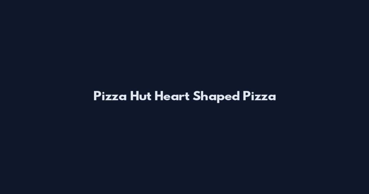 Pizza Hut Heart Shaped Pizza