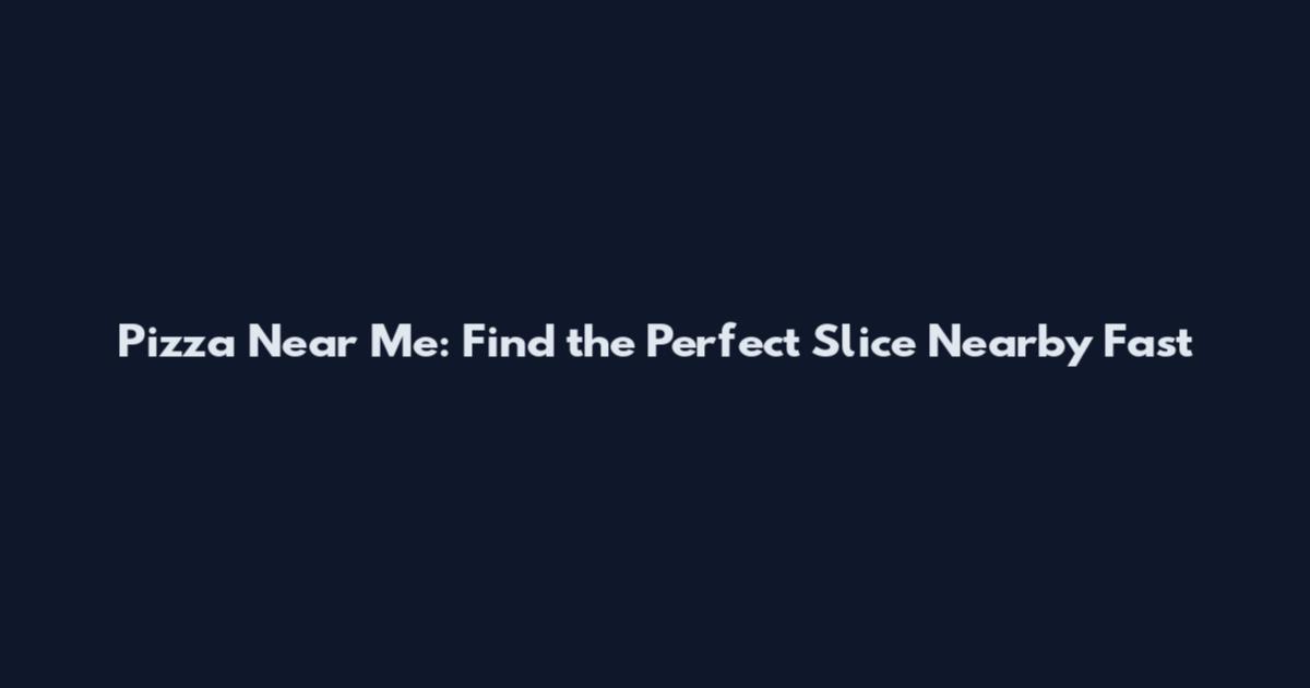 Pizza Near Me: Find the Perfect Slice Nearby Fast