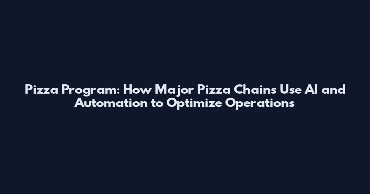 Pizza Program: How Major Pizza Chains Use AI and Automation to Optimize Operations