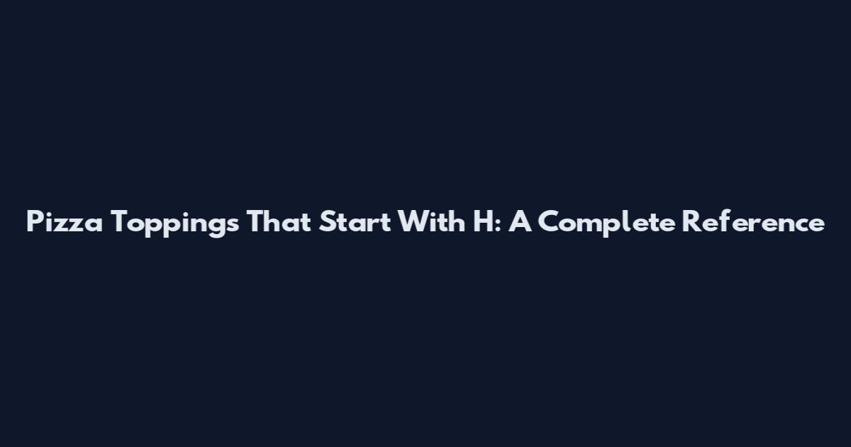 Pizza Toppings That Start With H: A Complete Reference