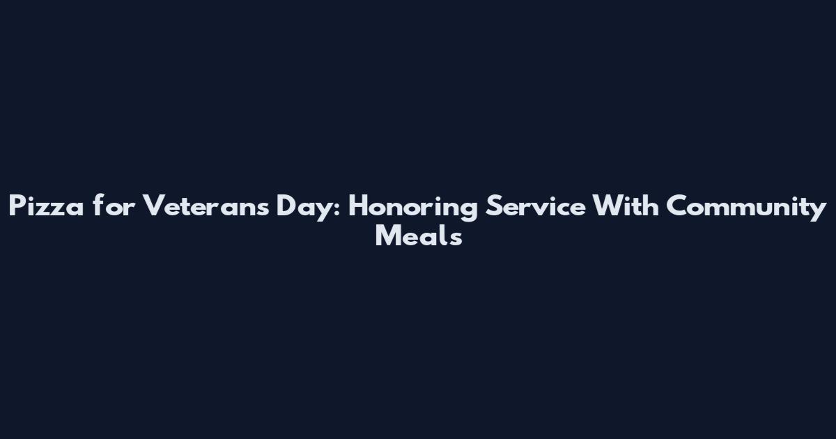 Pizza for Veterans Day: Honoring Service With Community Meals