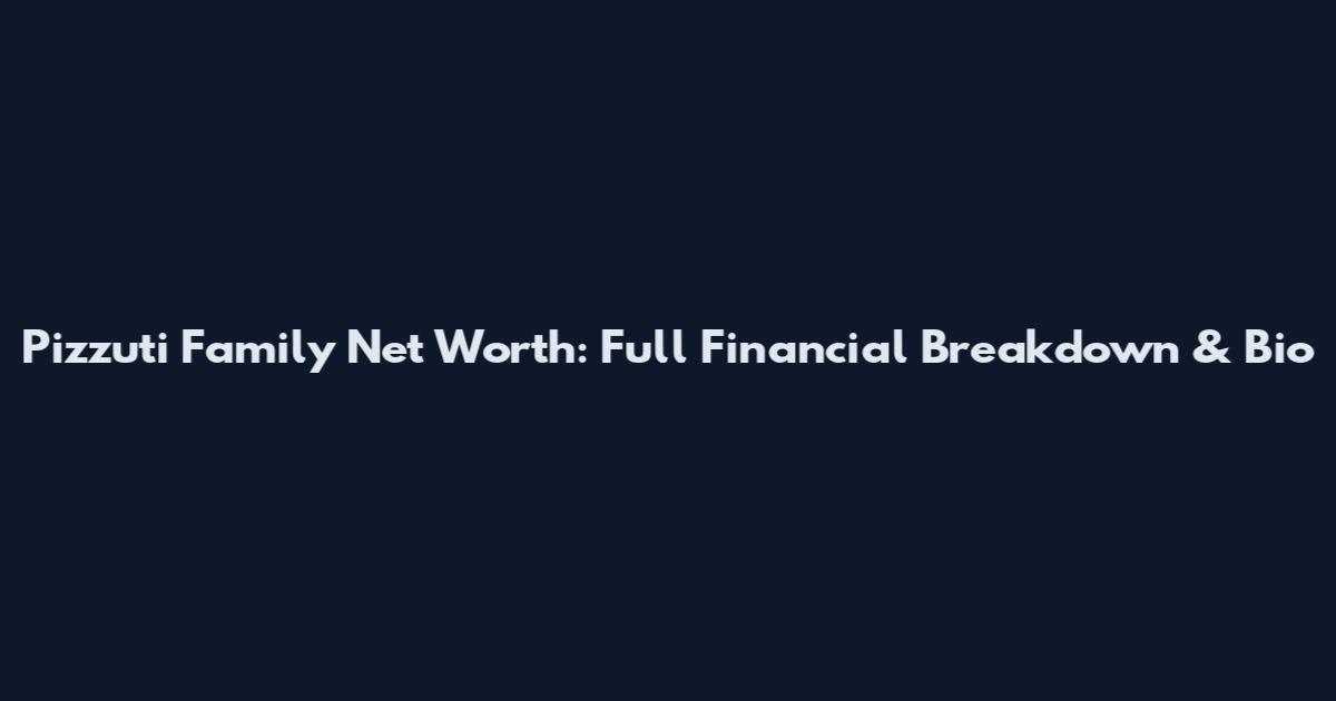 Pizzuti Family Net Worth: Full Financial Breakdown & Bio