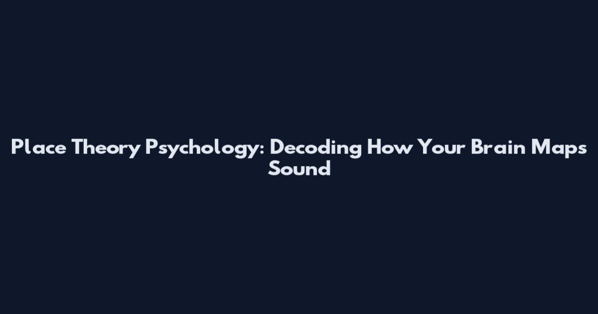 Place Theory Psychology: Decoding How Your Brain Maps Sound