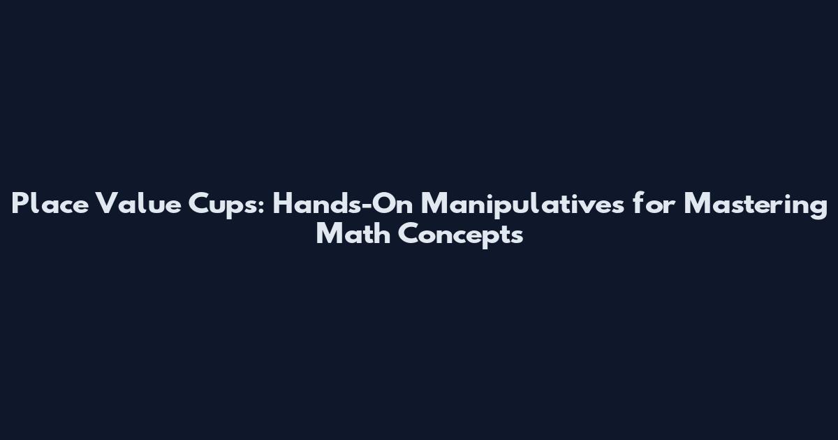 Place Value Cups: Hands-On Manipulatives for Mastering Math Concepts