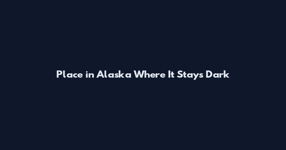 Place in Alaska Where It Stays Dark