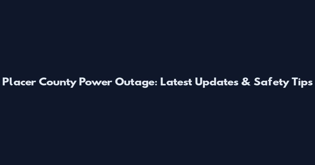 Placer County Power Outage: Latest Updates & Safety Tips