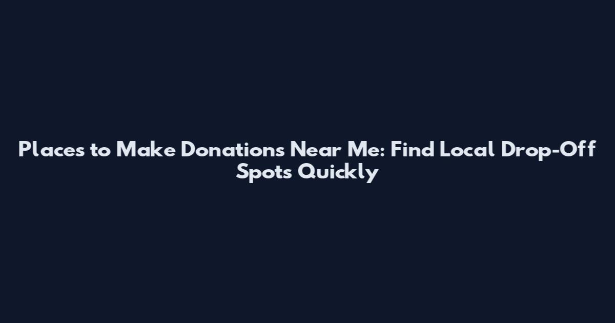 Places to Make Donations Near Me: Find Local Drop-Off Spots Quickly