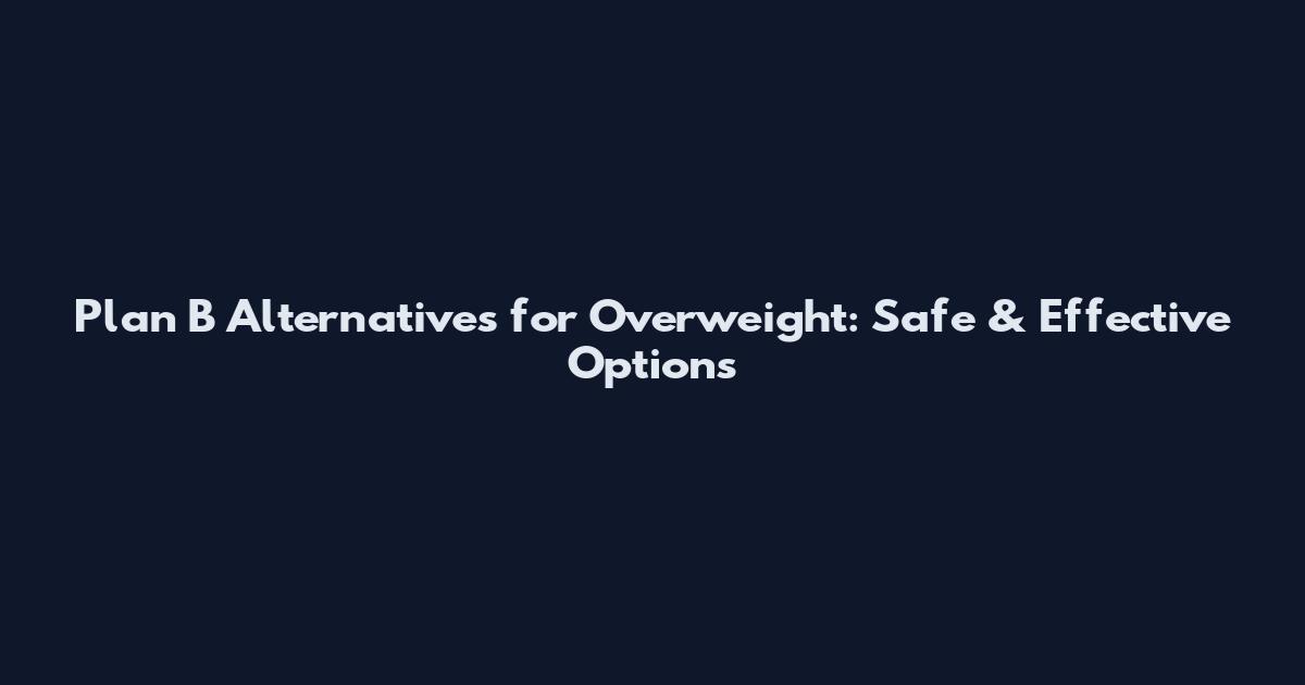 Plan B Alternatives for Overweight: Safe & Effective Options