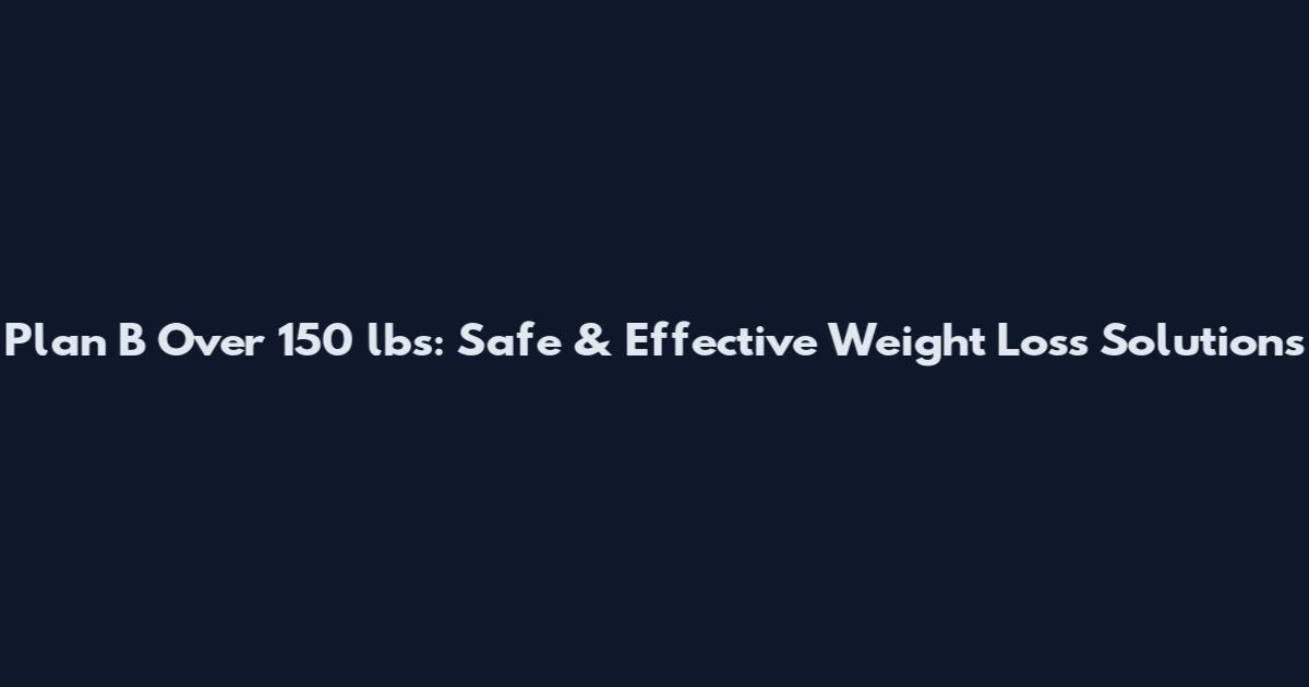 Plan B Over 150 lbs: Safe & Effective Weight Loss Solutions
