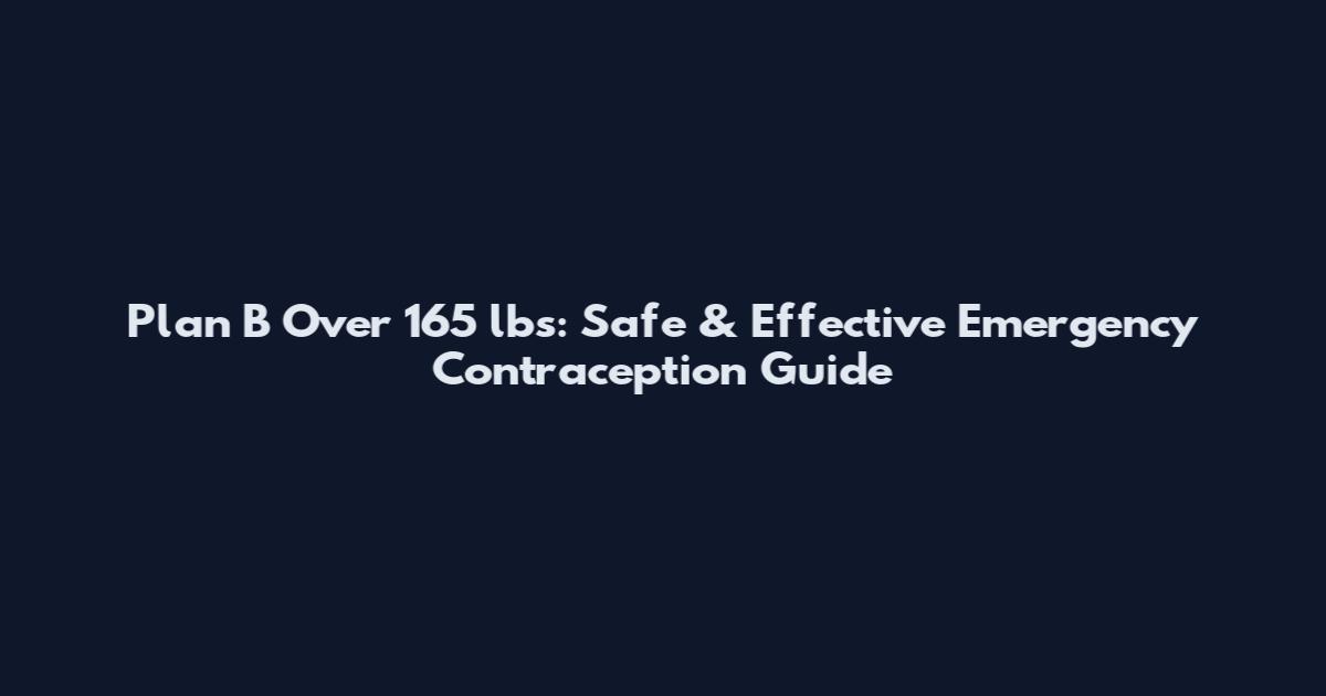 Plan B Over 165 lbs: Safe & Effective Emergency Contraception Guide