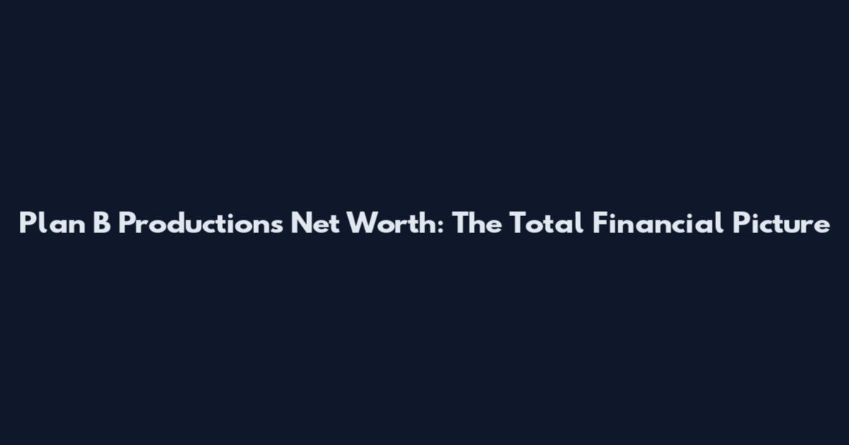 Plan B Productions Net Worth: The Total Financial Picture
