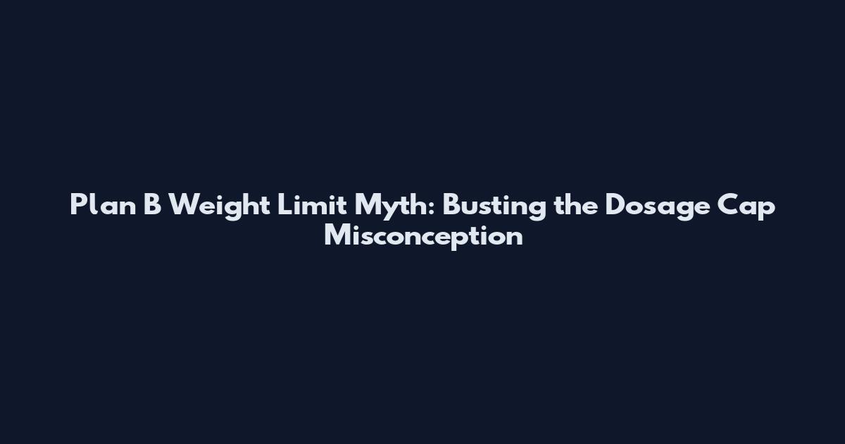 Plan B Weight Limit Myth: Busting the Dosage Cap Misconception