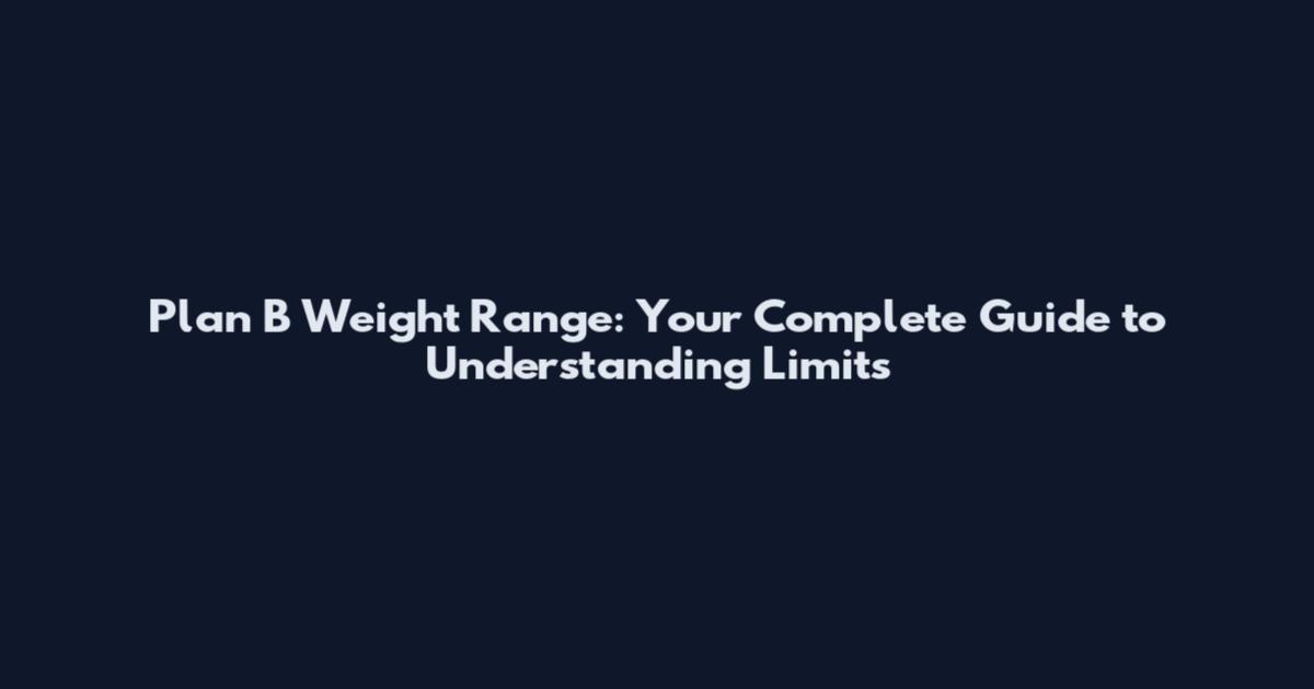 Plan B Weight Range: Your Complete Guide to Understanding Limits